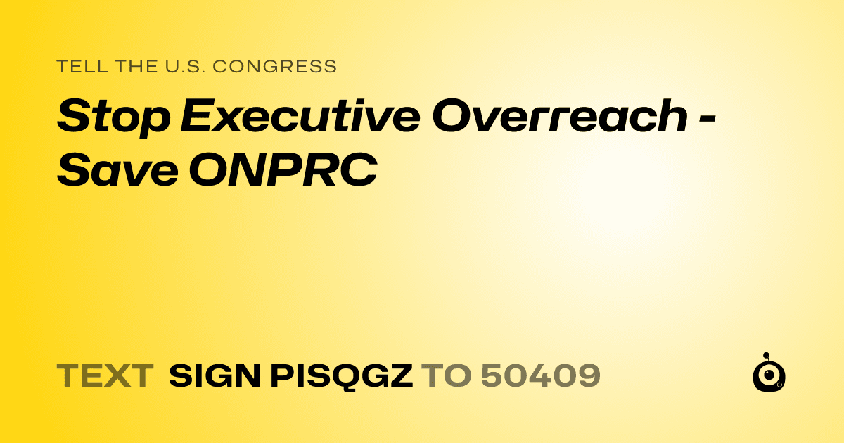 A shareable card that reads "tell the U.S. Congress: Stop Executive Overreach - Save ONPRC" followed by "text sign PISQGZ to 50409"