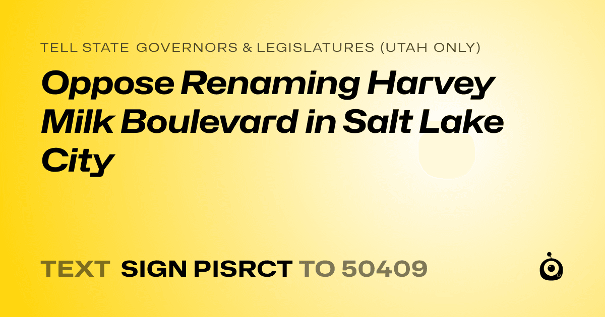 A shareable card that reads "tell State Governors & Legislatures (Utah only): Oppose Renaming Harvey Milk Boulevard in Salt Lake City" followed by "text sign PISRCT to 50409"