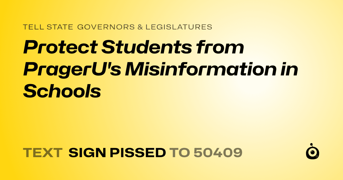A shareable card that reads "tell State Governors & Legislatures: Protect Students from PragerU's Misinformation in Schools" followed by "text sign PISSED to 50409"