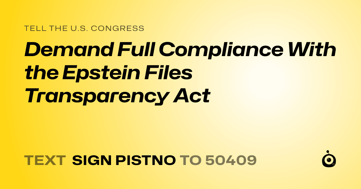 A shareable card that reads "tell the U.S. Congress: Demand Full Compliance With the Epstein Files Transparency Act" followed by "text sign PISTNO to 50409"