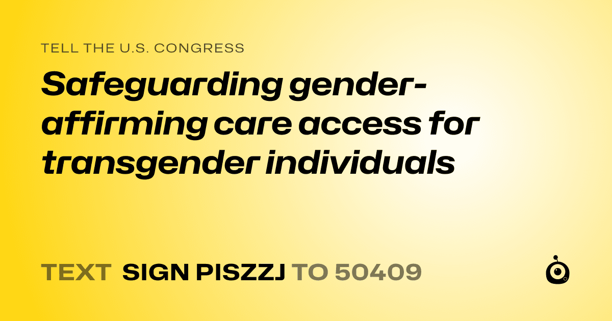 A shareable card that reads "tell the U.S. Congress: Safeguarding gender-affirming care access for transgender individuals" followed by "text sign PISZZJ to 50409"