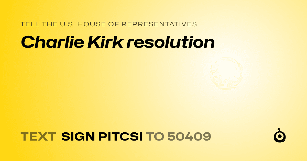 A shareable card that reads "tell the U.S. House of Representatives: Charlie Kirk resolution" followed by "text sign PITCSI to 50409"