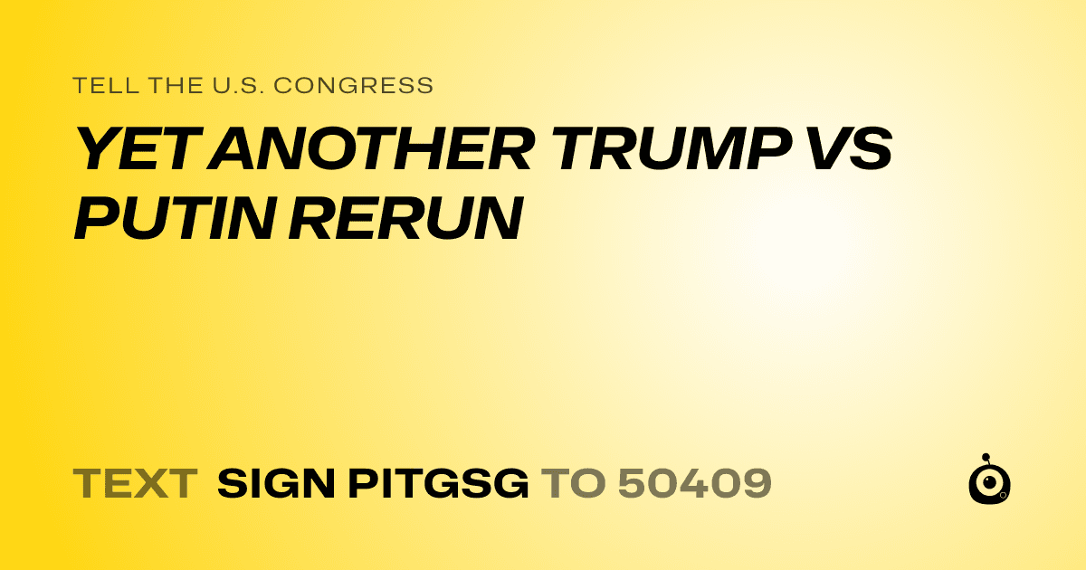 A shareable card that reads "tell the U.S. Congress: YET ANOTHER TRUMP VS PUTIN RERUN" followed by "text sign PITGSG to 50409"