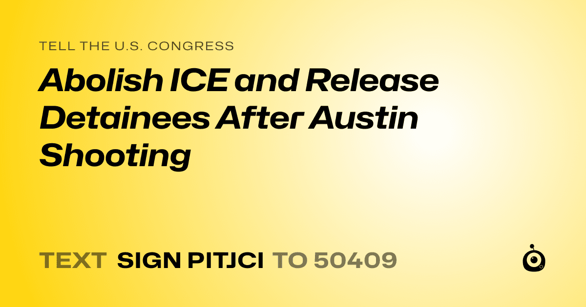 A shareable card that reads "tell the U.S. Congress: Abolish ICE and Release Detainees After Austin Shooting" followed by "text sign PITJCI to 50409"