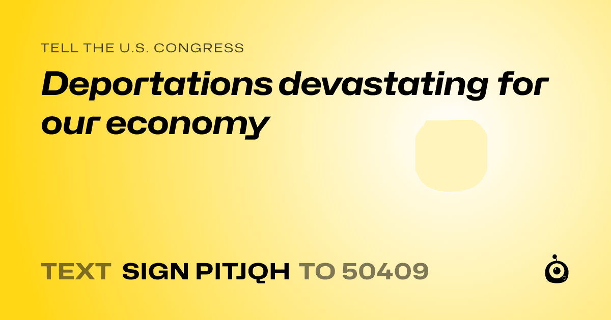 A shareable card that reads "tell the U.S. Congress: Deportations devastating for our economy" followed by "text sign PITJQH to 50409"