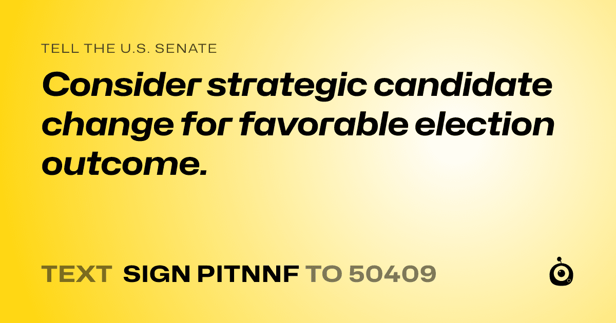 A shareable card that reads "tell the U.S. Senate: Consider strategic candidate change for favorable election outcome." followed by "text sign PITNNF to 50409"