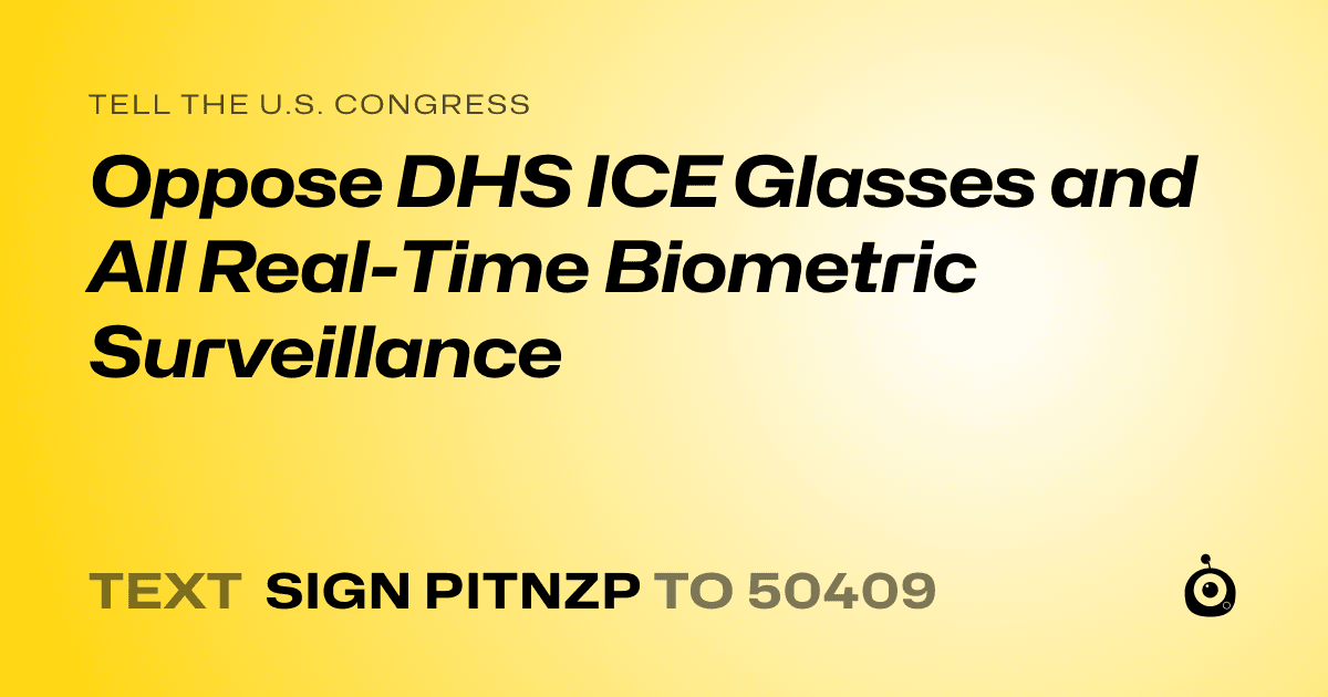 A shareable card that reads "tell the U.S. Congress: Oppose DHS ICE Glasses and All Real-Time Biometric Surveillance" followed by "text sign PITNZP to 50409"