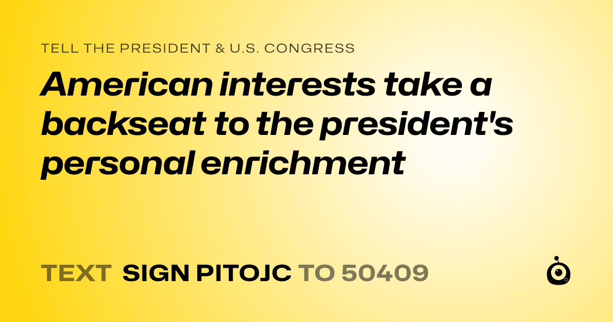 A shareable card that reads "tell the President & U.S. Congress: American interests take a backseat to the president's personal enrichment" followed by "text sign PITOJC to 50409"