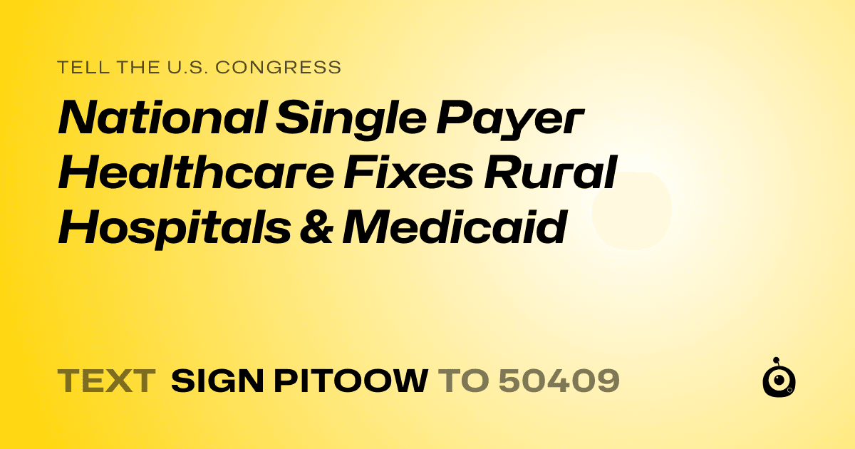 A shareable card that reads "tell the U.S. Congress: National Single Payer Healthcare Fixes Rural Hospitals & Medicaid" followed by "text sign PITOOW to 50409"