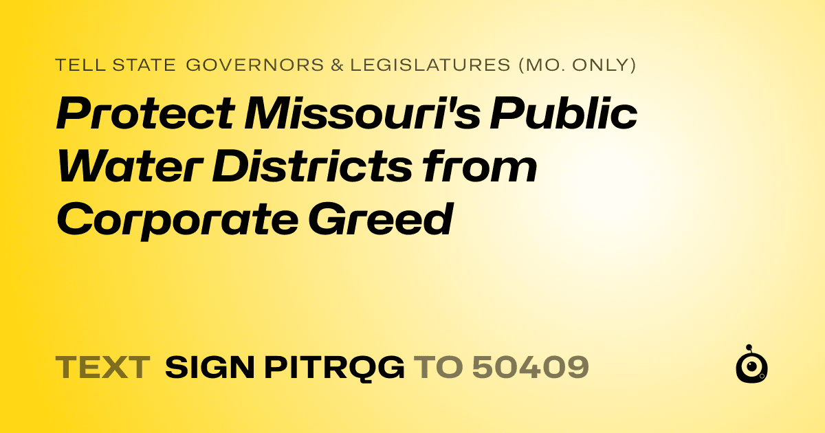 A shareable card that reads "tell State Governors & Legislatures (Mo. only): Protect Missouri's Public Water Districts from Corporate Greed" followed by "text sign PITRQG to 50409"