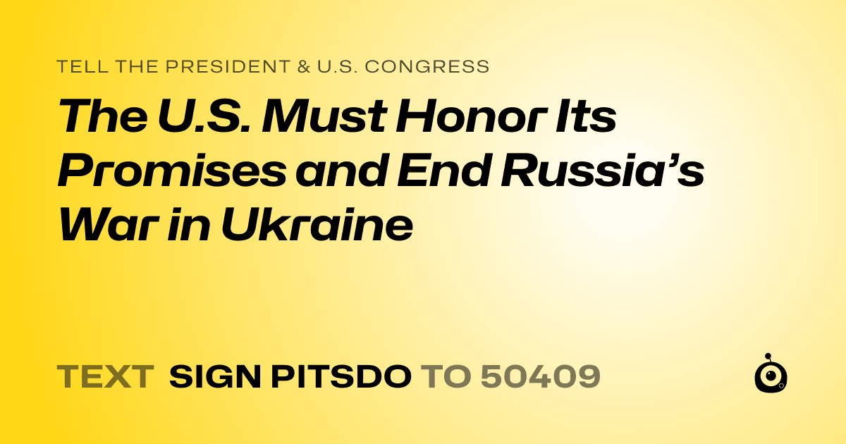 A shareable card that reads "tell the President & U.S. Congress: The U.S. Must Honor Its Promises and End Russia’s War in Ukraine" followed by "text sign PITSDO to 50409"