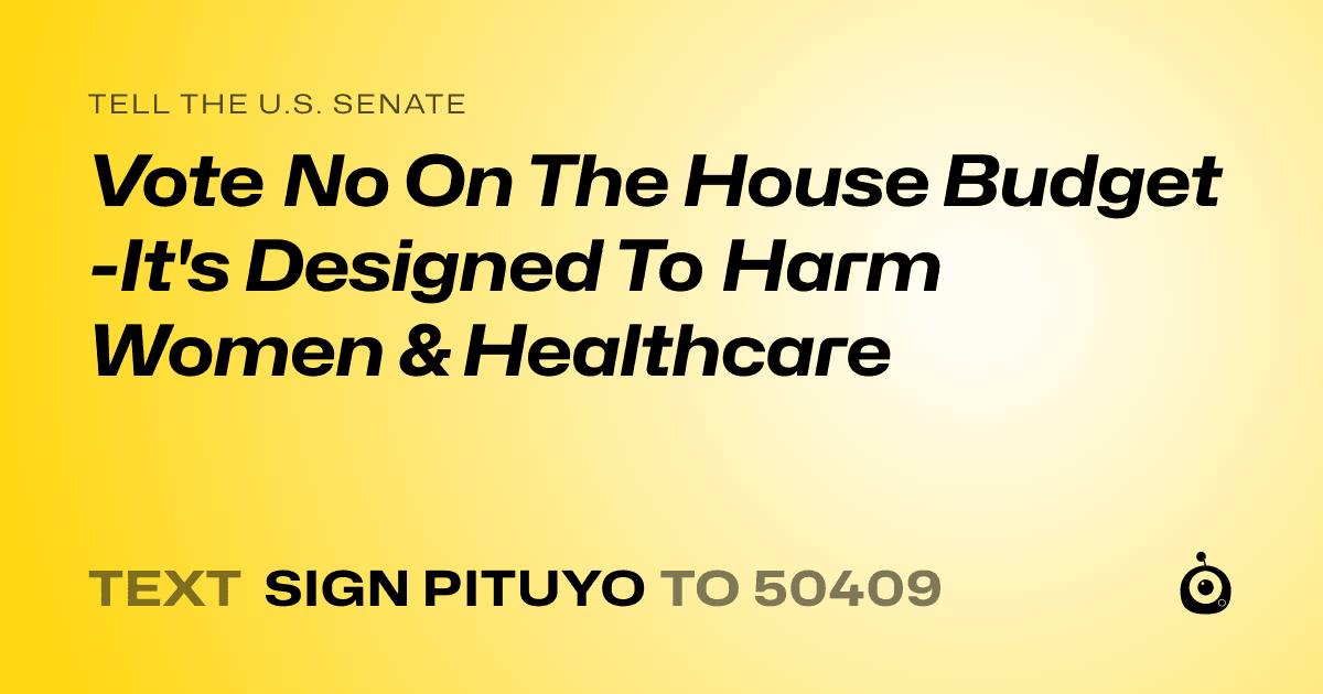 A shareable card that reads "tell the U.S. Senate: Vote No On The House Budget -It's Designed To Harm Women & Healthcare" followed by "text sign PITUYO to 50409"