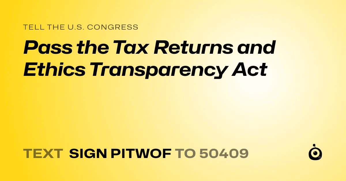 A shareable card that reads "tell the U.S. Congress: Pass the Tax Returns and Ethics Transparency Act" followed by "text sign PITWOF to 50409"