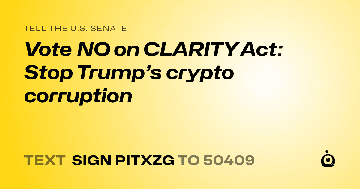 A shareable card that reads "tell the U.S. Senate: Vote NO on CLARITY Act:  Stop Trump’s crypto corruption" followed by "text sign PITXZG to 50409"