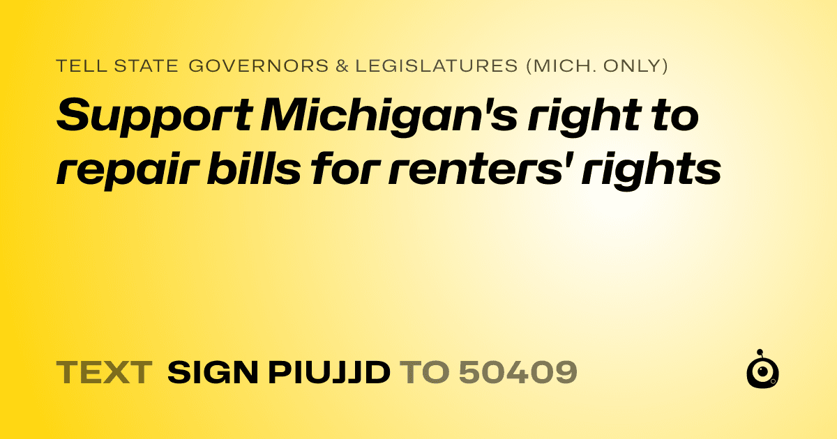 A shareable card that reads "tell State Governors & Legislatures (Mich. only): Support Michigan's right to repair bills for renters' rights" followed by "text sign PIUJJD to 50409"