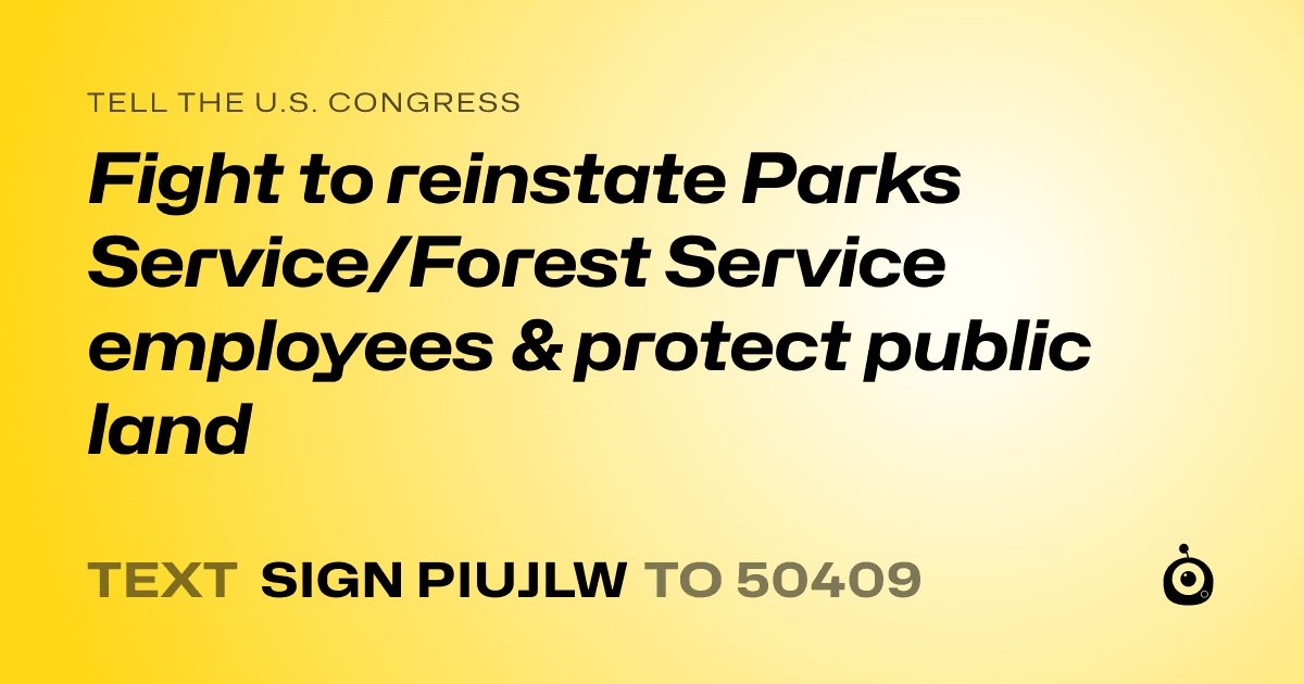 A shareable card that reads "tell the U.S. Congress: Fight to reinstate Parks Service/Forest Service employees & protect public land" followed by "text sign PIUJLW to 50409"