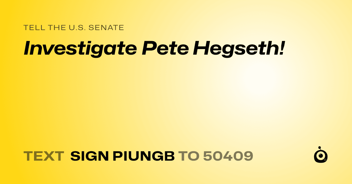 A shareable card that reads "tell the U.S. Senate: Investigate Pete Hegseth!" followed by "text sign PIUNGB to 50409"