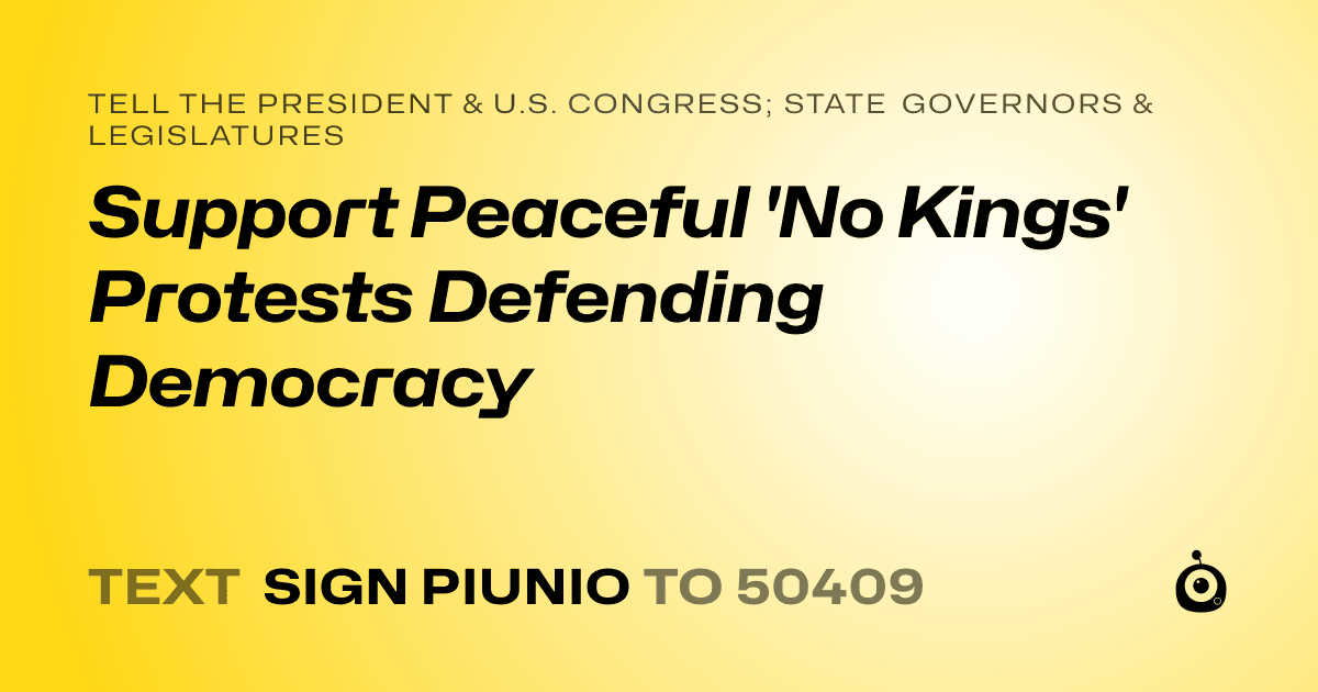 A shareable card that reads "tell the President & U.S. Congress; State Governors & Legislatures: Support Peaceful 'No Kings' Protests Defending Democracy" followed by "text sign PIUNIO to 50409"