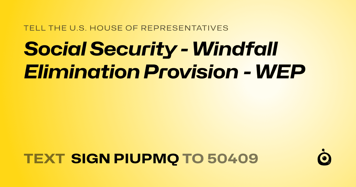 A shareable card that reads "tell the U.S. House of Representatives: Social Security - Windfall Elimination Provision - WEP" followed by "text sign PIUPMQ to 50409"