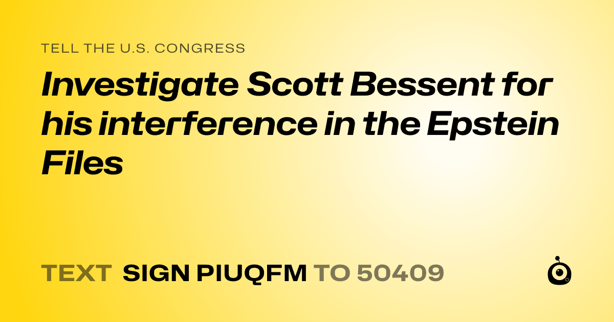 A shareable card that reads "tell the U.S. Congress: Investigate Scott Bessent for his interference in the Epstein Files" followed by "text sign PIUQFM to 50409"