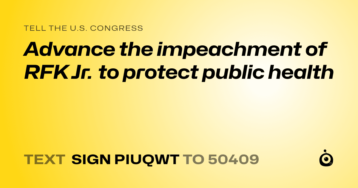 A shareable card that reads "tell the U.S. Congress: Advance the impeachment of RFK Jr. to protect public health" followed by "text sign PIUQWT to 50409"