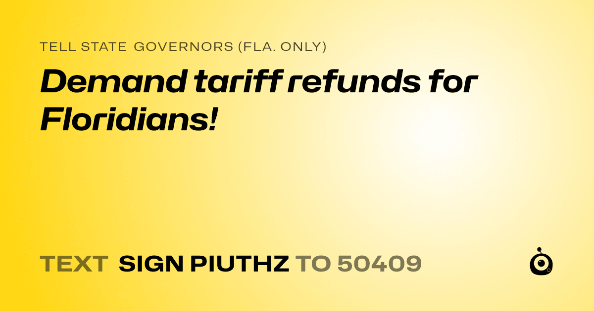 A shareable card that reads "tell State Governors (Fla. only): Demand tariff refunds for Floridians!" followed by "text sign PIUTHZ to 50409"