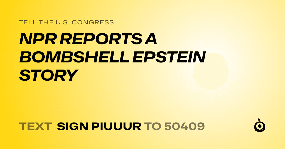A shareable card that reads "tell the U.S. Congress: NPR REPORTS A BOMBSHELL EPSTEIN STORY" followed by "text sign PIUUUR to 50409"