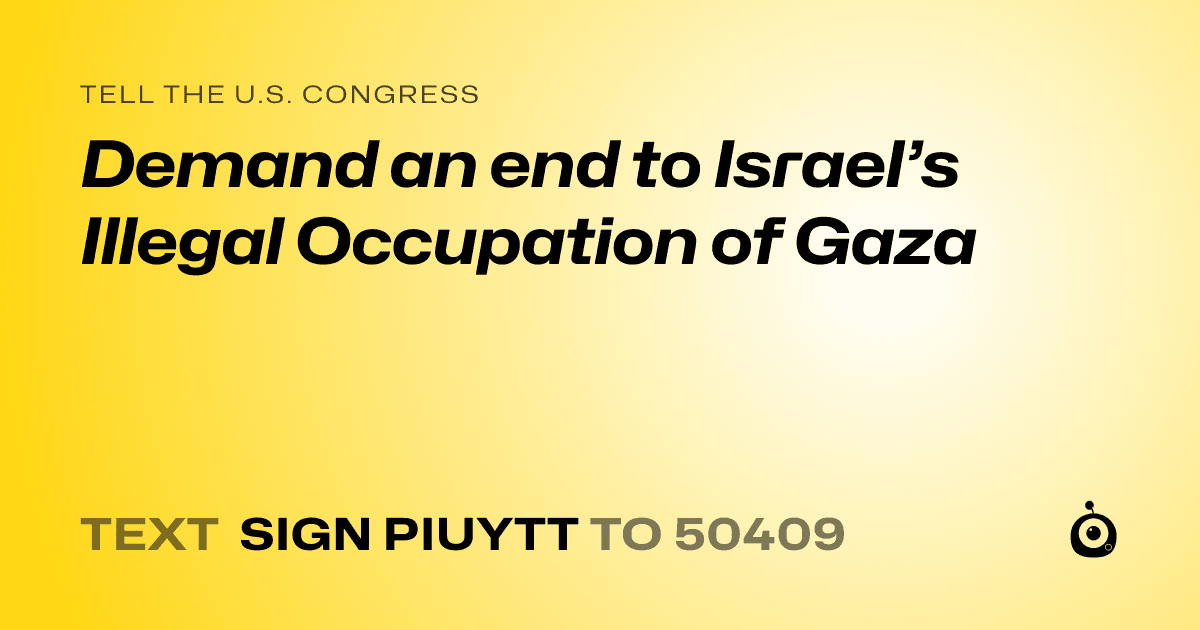 A shareable card that reads "tell the U.S. Congress: Demand an end to Israel’s Illegal Occupation of Gaza" followed by "text sign PIUYTT to 50409"