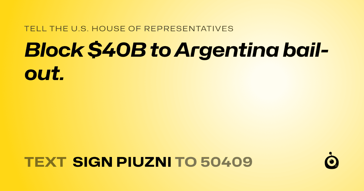A shareable card that reads "tell the U.S. House of Representatives: Block $40B to Argentina bail-out." followed by "text sign PIUZNI to 50409"