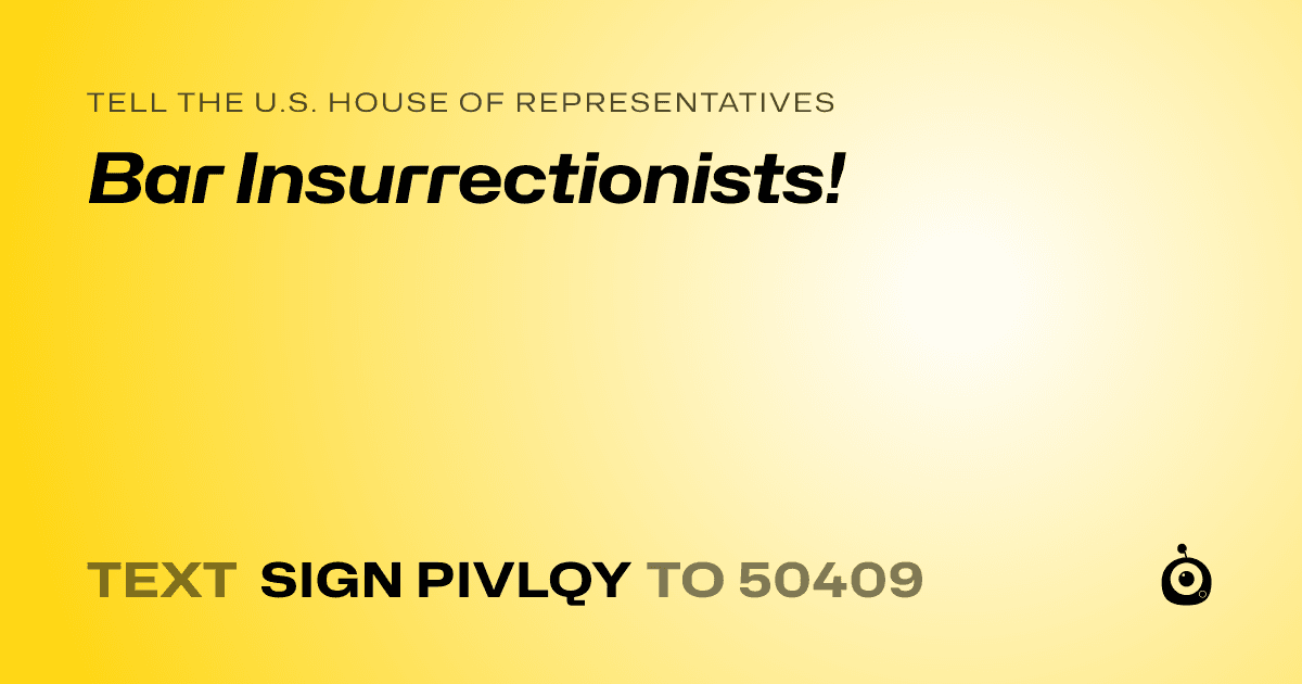 A shareable card that reads "tell the U.S. House of Representatives: Bar Insurrectionists!" followed by "text sign PIVLQY to 50409"
