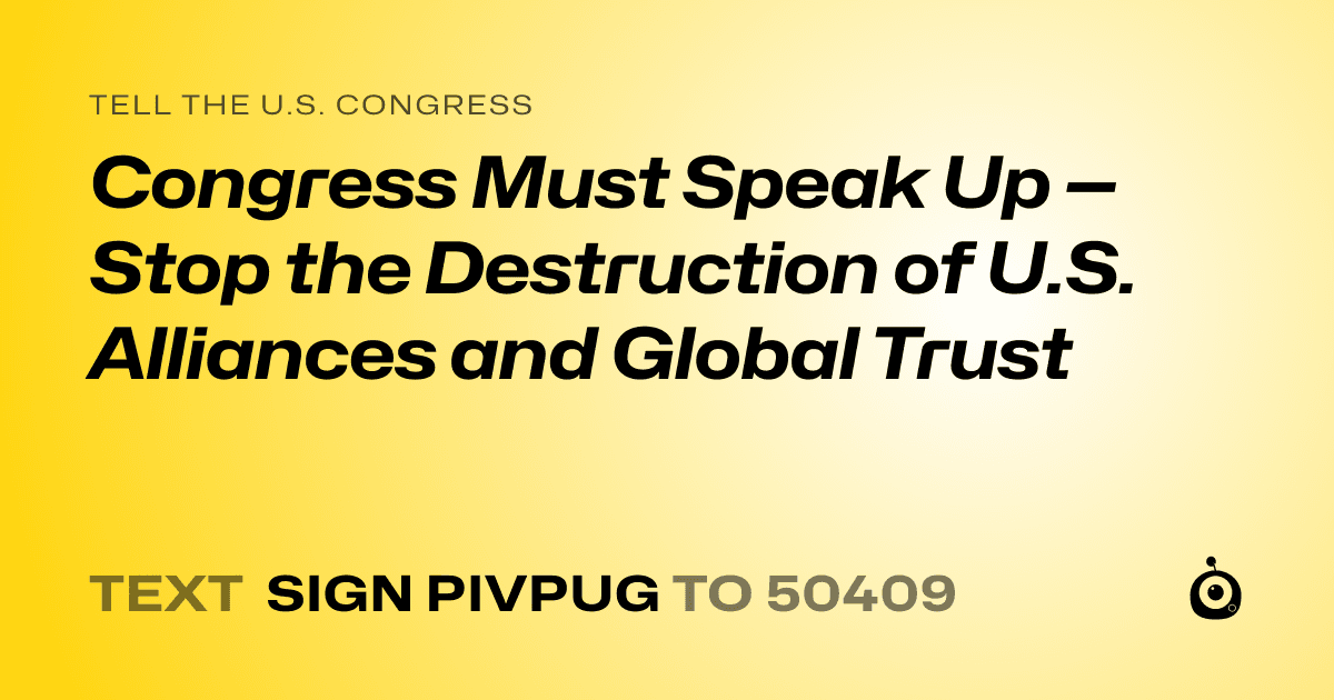 A shareable card that reads "tell the U.S. Congress: Congress Must Speak Up — Stop the Destruction of U.S. Alliances and Global Trust" followed by "text sign PIVPUG to 50409"
