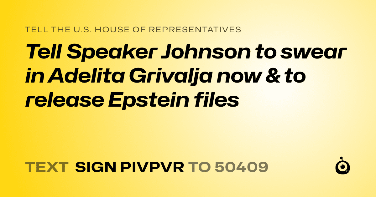 A shareable card that reads "tell the U.S. House of Representatives: Tell Speaker Johnson to swear in Adelita Grivalja now & to release Epstein files" followed by "text sign PIVPVR to 50409"