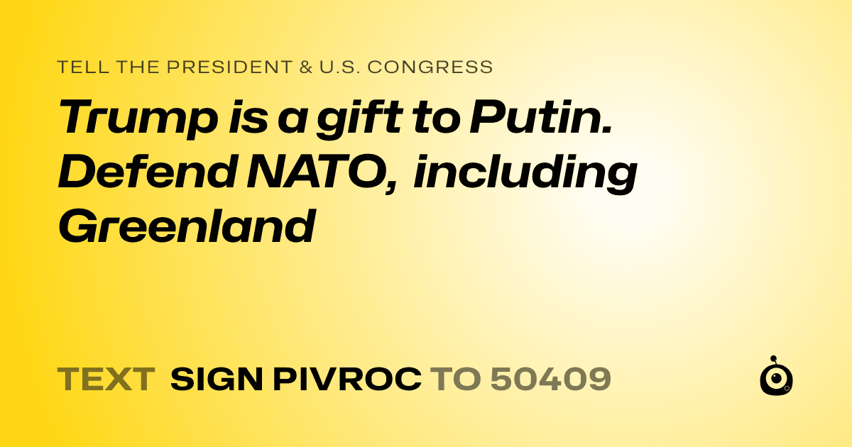 A shareable card that reads "tell the President & U.S. Congress: Trump is a gift to Putin. Defend NATO, including Greenland" followed by "text sign PIVROC to 50409"