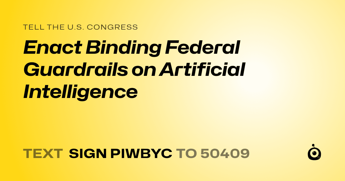 A shareable card that reads "tell the U.S. Congress: Enact Binding Federal Guardrails on Artificial Intelligence" followed by "text sign PIWBYC to 50409"