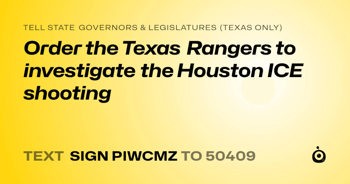 A shareable card that reads "tell State Governors & Legislatures (Texas only): Order the Texas Rangers to investigate the Houston ICE shooting" followed by "text sign PIWCMZ to 50409"