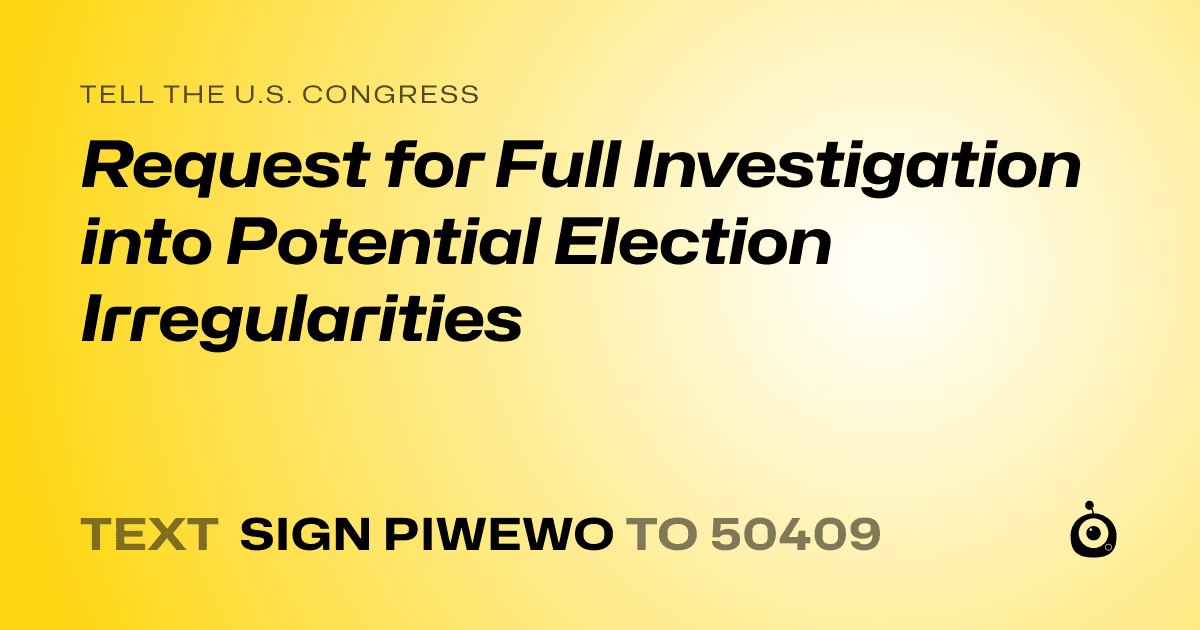 A shareable card that reads "tell the U.S. Congress: Request for Full Investigation into Potential Election Irregularities" followed by "text sign PIWEWO to 50409"