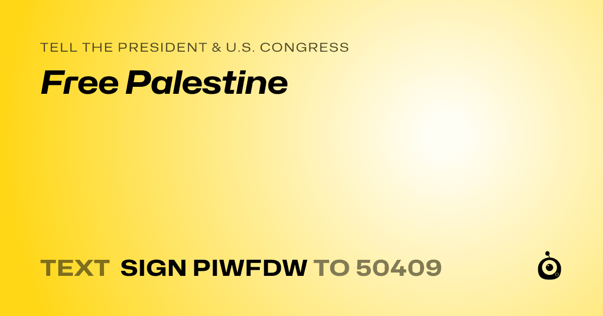 A shareable card that reads "tell the President & U.S. Congress: Free Palestine" followed by "text sign PIWFDW to 50409"