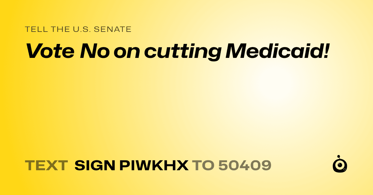 A shareable card that reads "tell the U.S. Senate: Vote No on cutting Medicaid!" followed by "text sign PIWKHX to 50409"