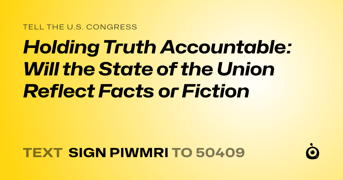 A shareable card that reads "tell the U.S. Congress: Holding Truth Accountable: Will the State of the Union Reflect Facts or Fiction" followed by "text sign PIWMRI to 50409"