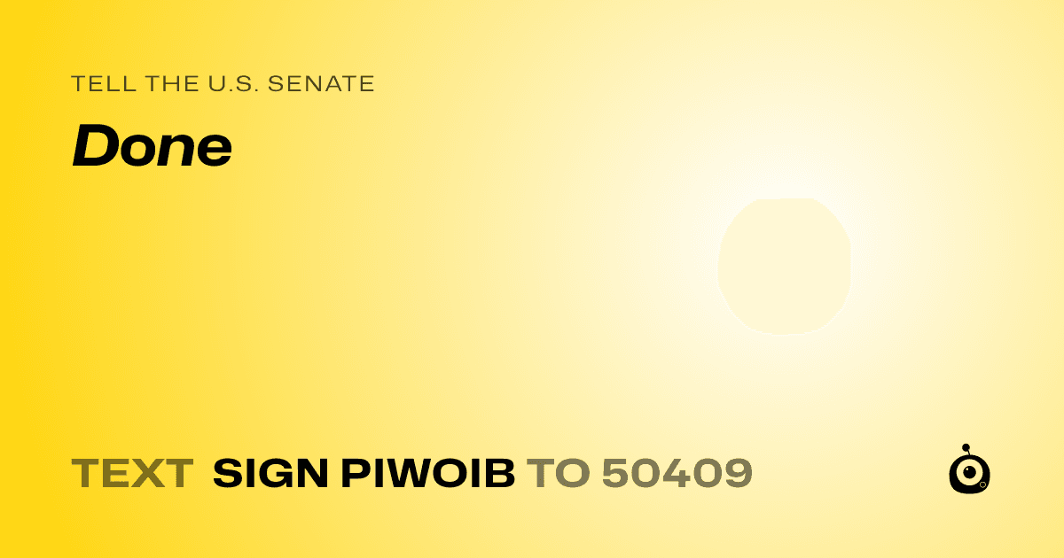 A shareable card that reads "tell the U.S. Senate: Done" followed by "text sign PIWOIB to 50409"