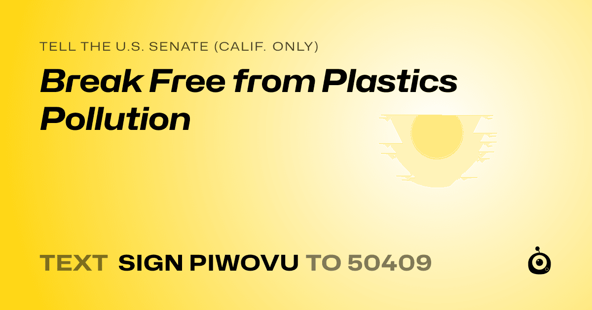 A shareable card that reads "tell the U.S. Senate (Calif. only): Break Free from Plastics Pollution" followed by "text sign PIWOVU to 50409"
