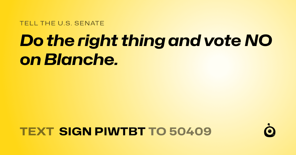 A shareable card that reads "tell the U.S. Senate: Do the right thing and vote NO on Blanche." followed by "text sign PIWTBT to 50409"