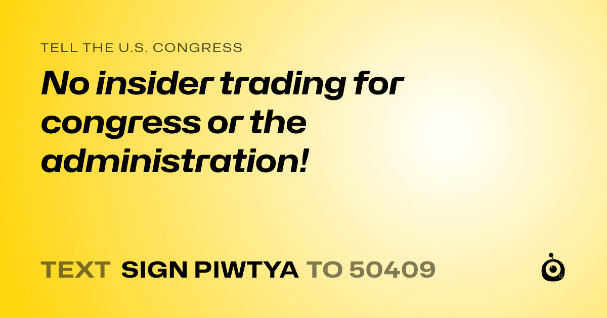 A shareable card that reads "tell the U.S. Congress: No insider trading for congress or the administration!" followed by "text sign PIWTYA to 50409"