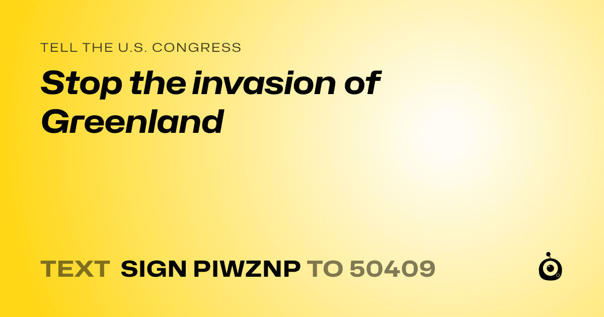 A shareable card that reads "tell the U.S. Congress: Stop the invasion of Greenland" followed by "text sign PIWZNP to 50409"