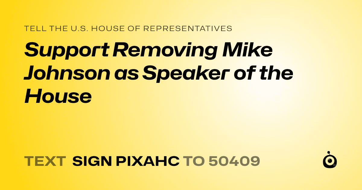 A shareable card that reads "tell the U.S. House of Representatives: Support Removing Mike Johnson as Speaker of the House" followed by "text sign PIXAHC to 50409"