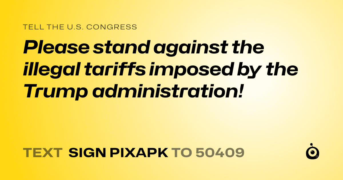 A shareable card that reads "tell the U.S. Congress: Please stand against the illegal tariffs imposed by the Trump administration!" followed by "text sign PIXAPK to 50409"