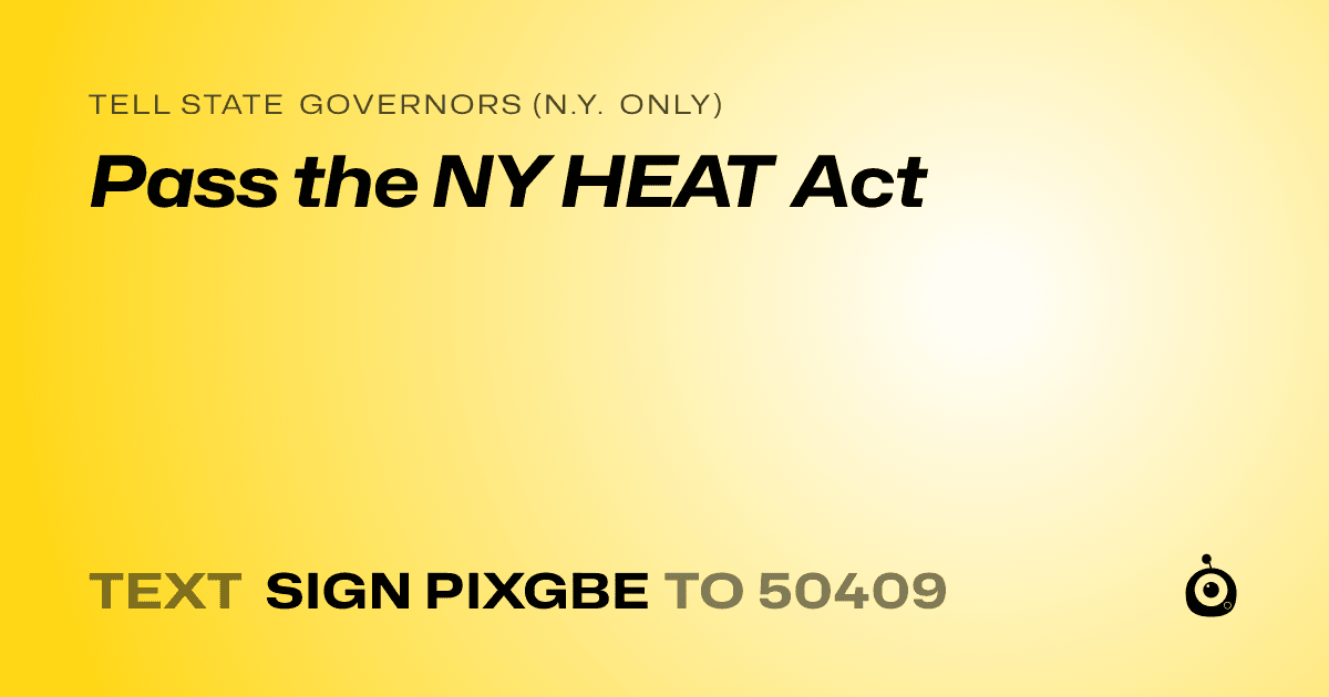 A shareable card that reads "tell State Governors (N.Y. only): Pass the NY HEAT Act" followed by "text sign PIXGBE to 50409"