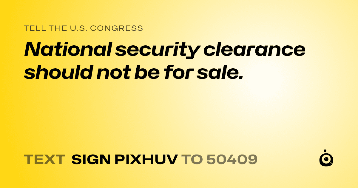 A shareable card that reads "tell the U.S. Congress: National security clearance should not be for sale." followed by "text sign PIXHUV to 50409"