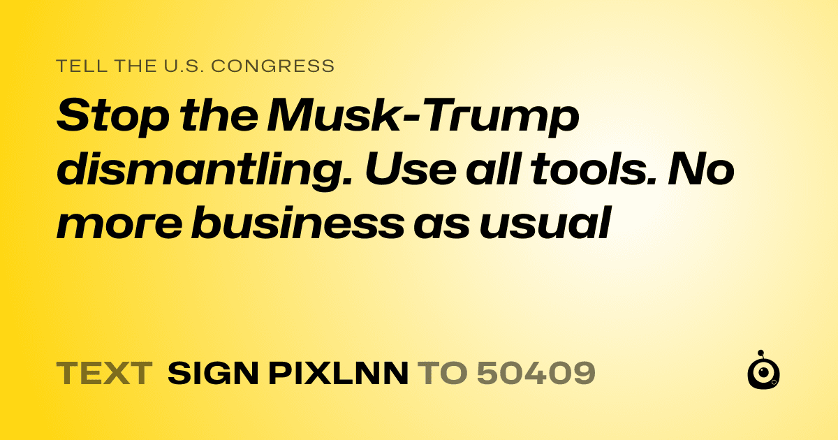 A shareable card that reads "tell the U.S. Congress: Stop the Musk-Trump dismantling. Use all tools. No more business as usual" followed by "text sign PIXLNN to 50409"