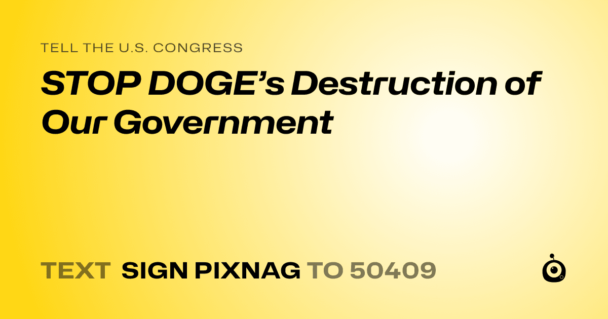 A shareable card that reads "tell the U.S. Congress: STOP DOGE’s Destruction of Our Government" followed by "text sign PIXNAG to 50409"